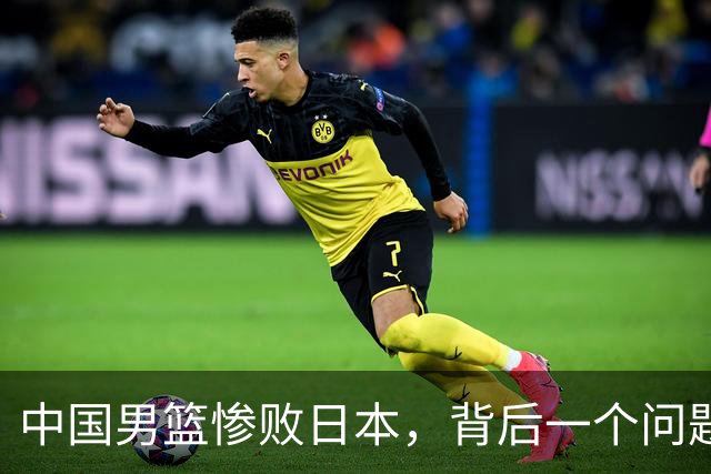 中国男篮惨败日本，背后一个问题已经到了必须正视的时候