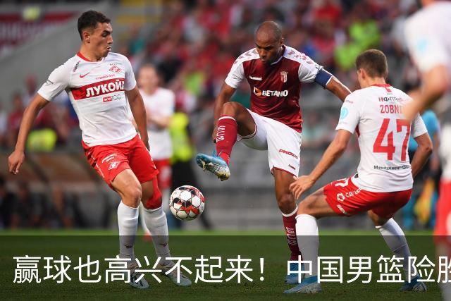 赢球也高兴不起来！中国男篮险胜沙特，2人0分 这样打怎么去夺冠？